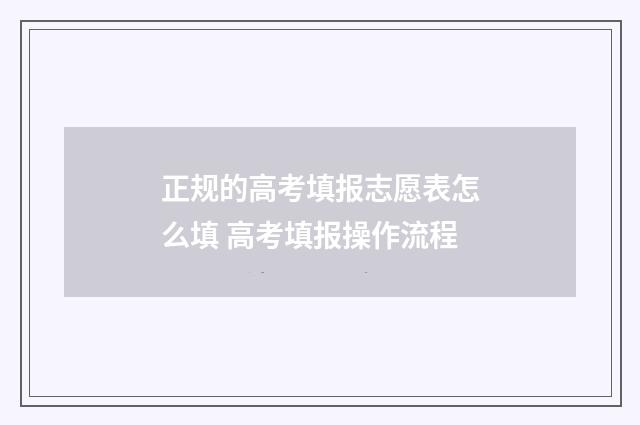 正规的高考填报志愿表怎么填 高考填报操作流程