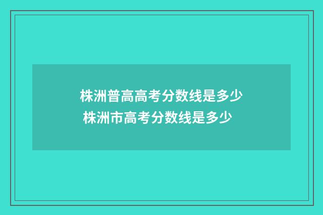 株洲普高高考分数线是多少 株洲市高考分数线是多少
