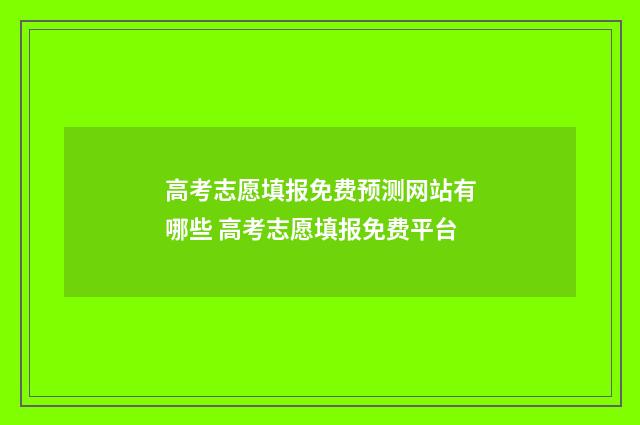高考志愿填报免费预测网站有哪些 高考志愿填报免费平台