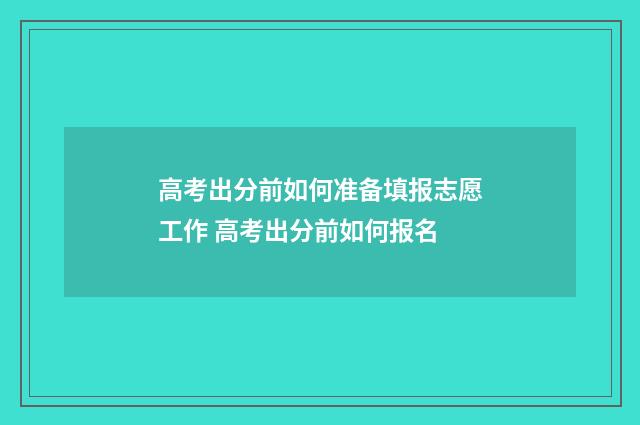 高考出分前如何准备填报志愿工作 高考出分前如何报名