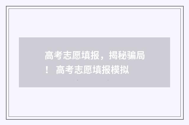 高考志愿填报，揭秘骗局！ 高考志愿填报模拟