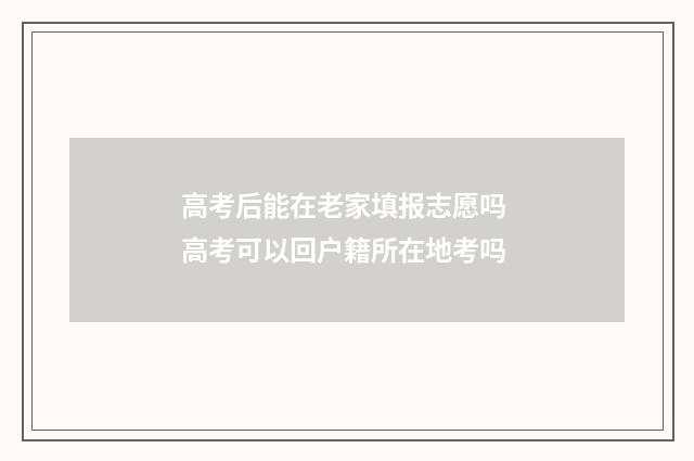 高考后能在老家填报志愿吗 高考可以回户籍所在地考吗