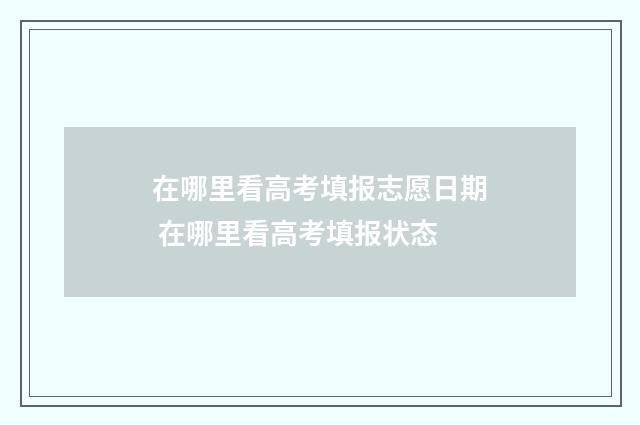 在哪里看高考填报志愿日期 在哪里看高考填报状态