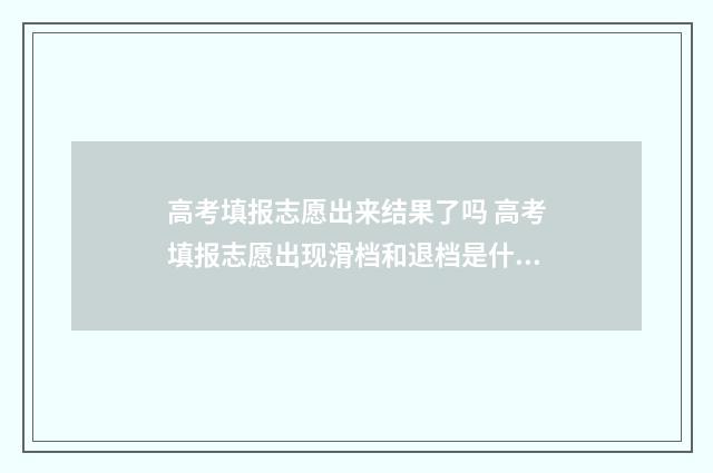 高考填报志愿出来结果了吗 高考填报志愿出现滑档和退档是什么意思