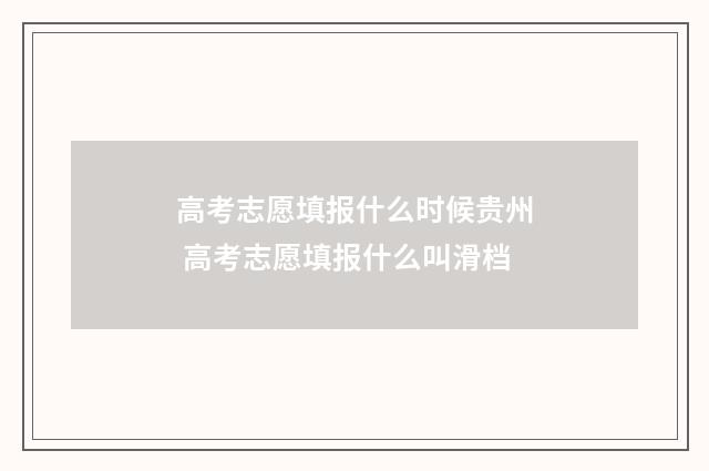 高考志愿填报什么时候贵州 高考志愿填报什么叫滑档