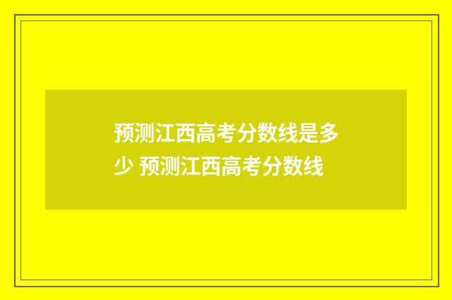 预测江西高考分数线是多少 预测江西高考分数线