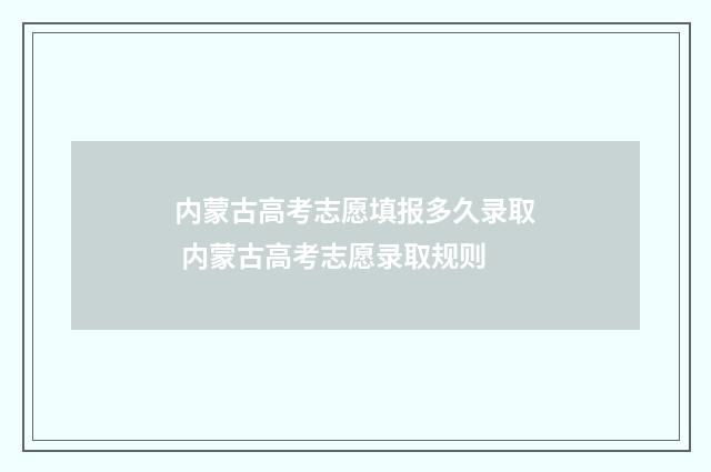 内蒙古高考志愿填报多久录取 内蒙古高考志愿录取规则