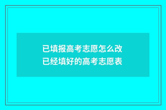 已填报高考志愿怎么改 已经填好的高考志愿表