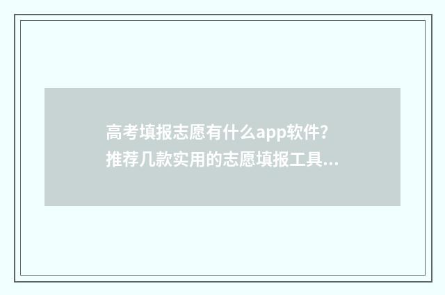 高考填报志愿有什么app软件？推荐几款实用的志愿填报工具 高考填报志愿有名的老师