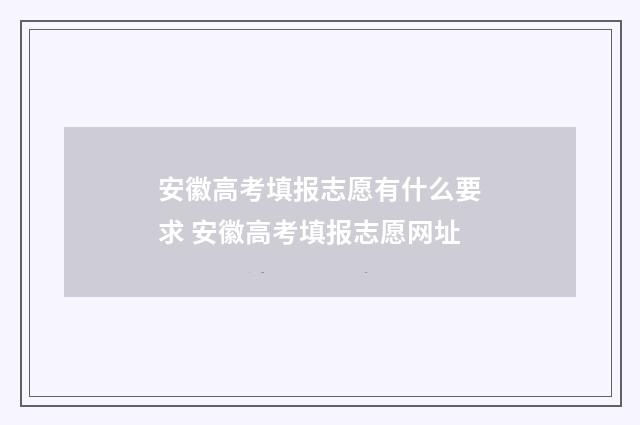 安徽高考填报志愿有什么要求 安徽高考填报志愿网址