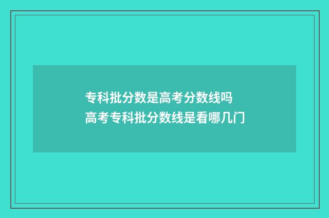 专科批分数是高考分数线吗 高考专科批分数线是看哪几门