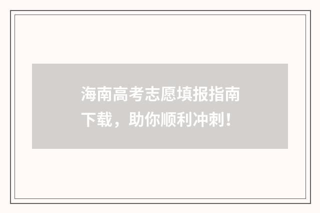 海南高考志愿填报指南下载，助你顺利冲刺！