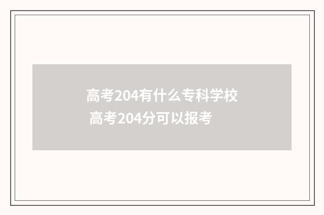高考204有什么专科学校 高考204分可以报考