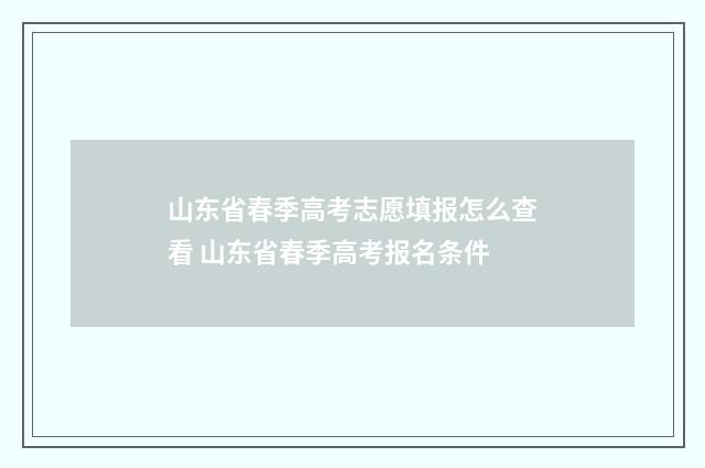 山东省春季高考志愿填报怎么查看 山东省春季高考报名条件