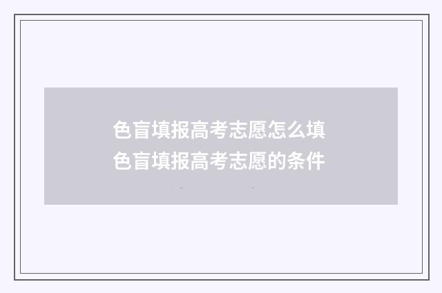色盲填报高考志愿怎么填 色盲填报高考志愿的条件