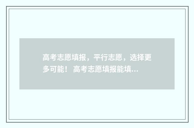 高考志愿填报，平行志愿，选择更多可能！ 高考志愿填报能填几个