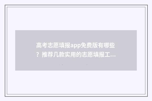 高考志愿填报app免费版有哪些？推荐几款实用的志愿填报工具 夸克高考志愿填报app