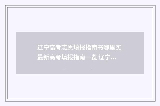 辽宁高考志愿填报指南书哪里买 最新高考填报指南一览 辽宁高考志愿填报时间表