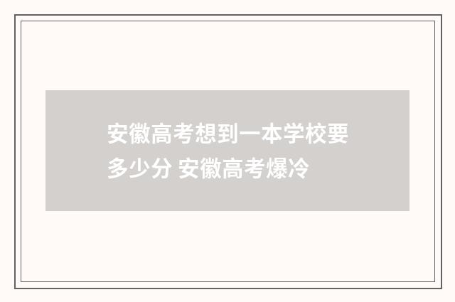 安徽高考想到一本学校要多少分 安徽高考爆冷