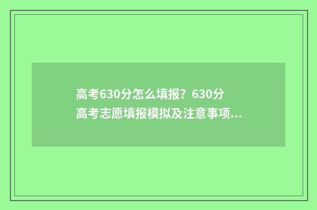 高考630分怎么填报？630分高考志愿填报模拟及注意事项 高考分数630分算高算低