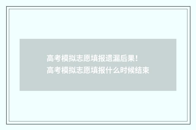 高考模拟志愿填报遗漏后果！ 高考模拟志愿填报什么时候结束