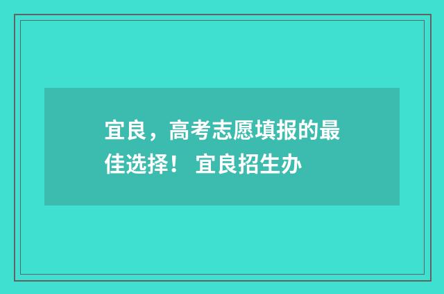 宜良，高考志愿填报的最佳选择！ 宜良招生办