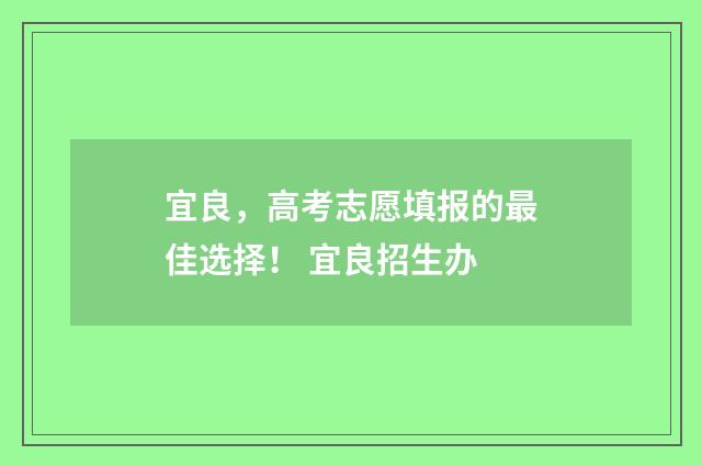 宜良，高考志愿填报的最佳选择！ 宜良招生办