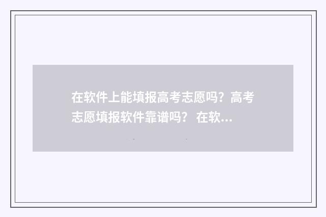 在软件上能填报高考志愿吗？高考志愿填报软件靠谱吗？ 在软件上能填报志愿吗