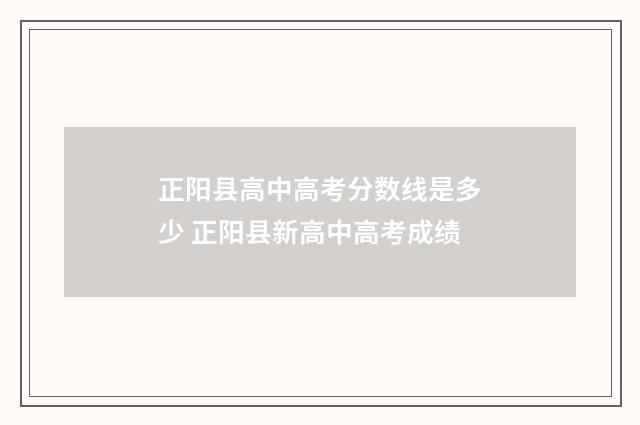 正阳县高中高考分数线是多少 正阳县新高中高考成绩