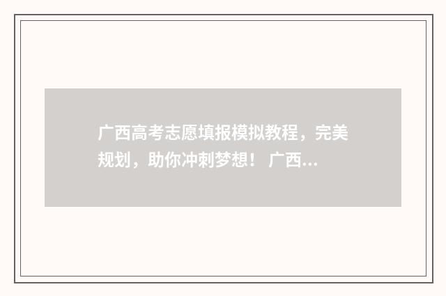 广西高考志愿填报模拟教程，完美规划，助你冲刺梦想！ 广西高考志愿填报