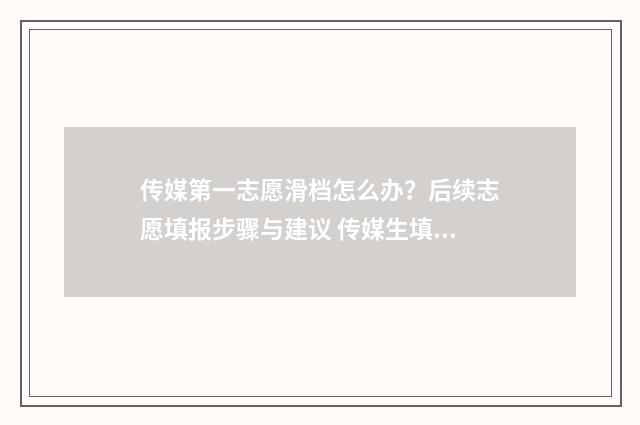 传媒第一志愿滑档怎么办？后续志愿填报步骤与建议 传媒生填志愿