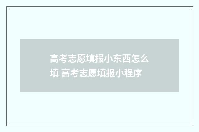 高考志愿填报小东西怎么填 高考志愿填报小程序