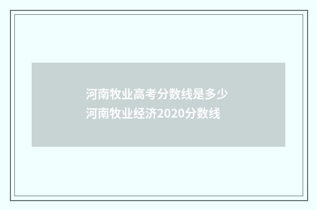河南牧业高考分数线是多少 河南牧业经济2020分数线