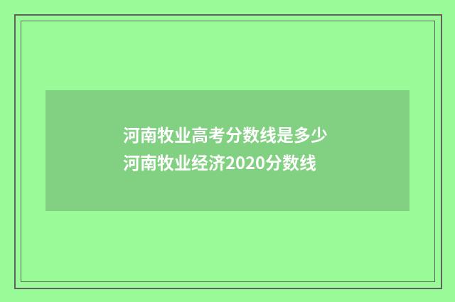 河南牧业高考分数线是多少 河南牧业经济2020分数线