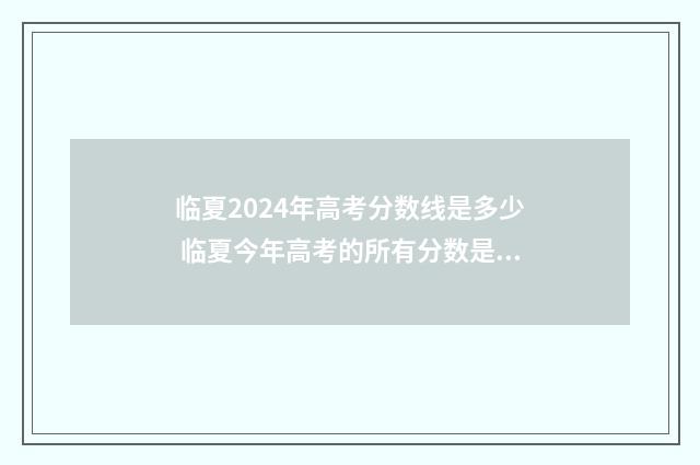 临夏2024年高考分数线是多少 临夏今年高考的所有分数是多少
