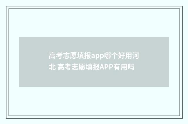高考志愿填报app哪个好用河北 高考志愿填报APP有用吗