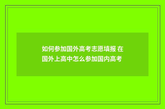 如何参加国外高考志愿填报 在国外上高中怎么参加国内高考