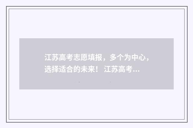 江苏高考志愿填报，多个为中心，选择适合的未来！ 江苏高考志愿填报模式