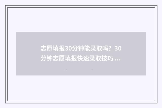 志愿填报30分钟能录取吗？30分钟志愿填报快速录取技巧 志愿填报时长需要多少