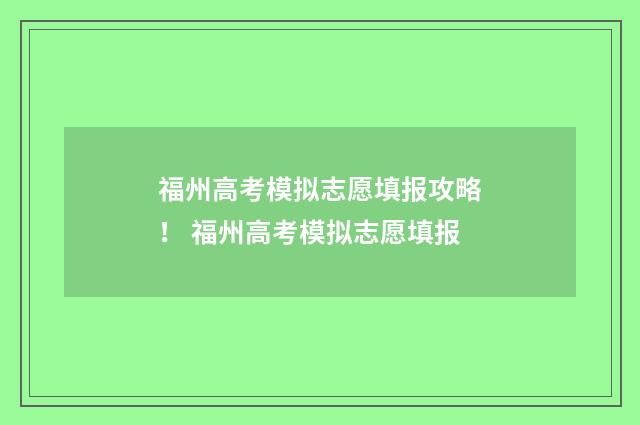 福州高考模拟志愿填报攻略！ 福州高考模拟志愿填报