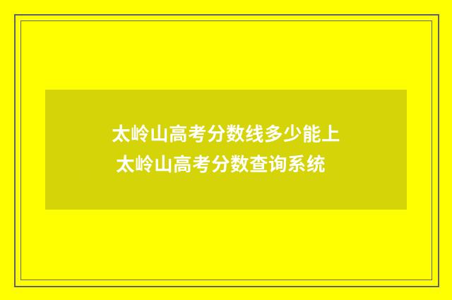 太岭山高考分数线多少能上 太岭山高考分数查询系统