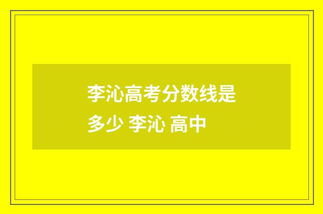 李沁高考分数线是多少 李沁 高中