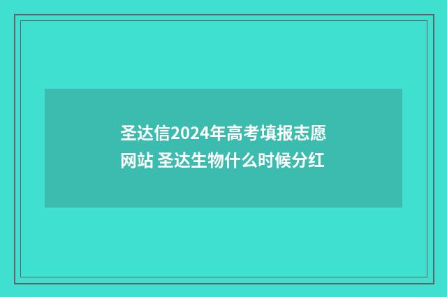 圣达信2024年高考填报志愿网站 圣达生物什么时候分红