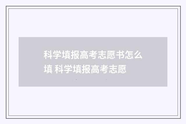 科学填报高考志愿书怎么填 科学填报高考志愿