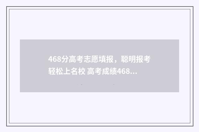 468分高考志愿填报，聪明报考轻松上名校 高考成绩468分