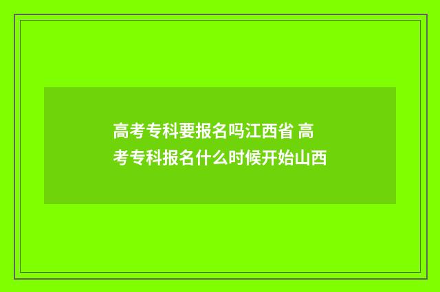 高考专科要报名吗江西省 高考专科报名什么时候开始山西
