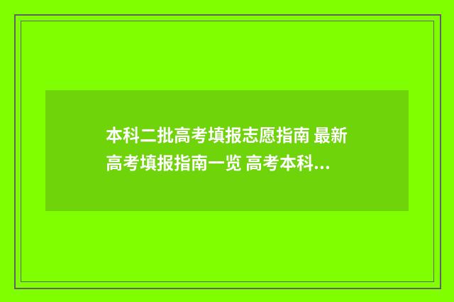 本科二批高考填报志愿指南 最新高考填报指南一览 高考本科二批是什么