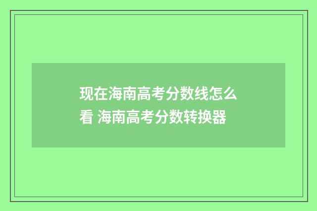现在海南高考分数线怎么看 海南高考分数转换器