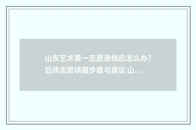 山东艺术第一志愿滑档后怎么办？后续志愿填报步骤与建议 山东艺术地址在哪