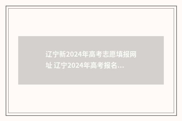 辽宁新2024年高考志愿填报网址 辽宁2024年高考报名人数